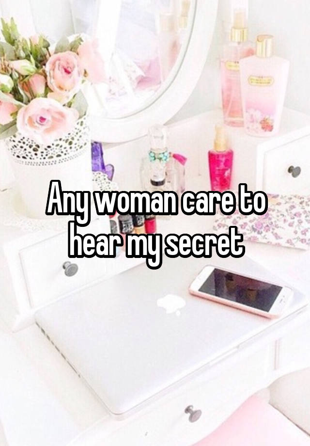 Any woman care to hear my secret