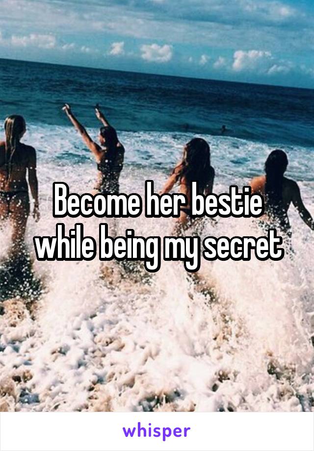 Become her bestie while being my secret