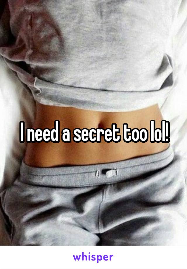 I need a secret too lol!