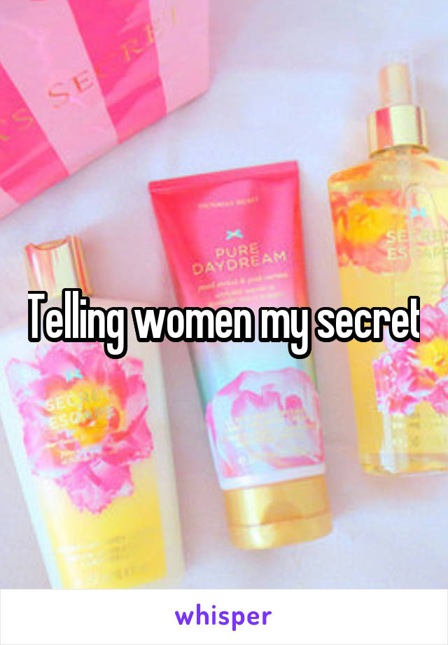 Telling women my secret