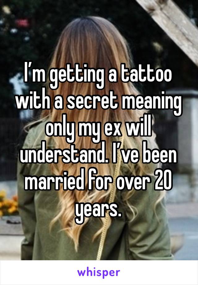 I’m getting a tattoo with a secret meaning only my ex will understand. I’ve been married for over 20 years.