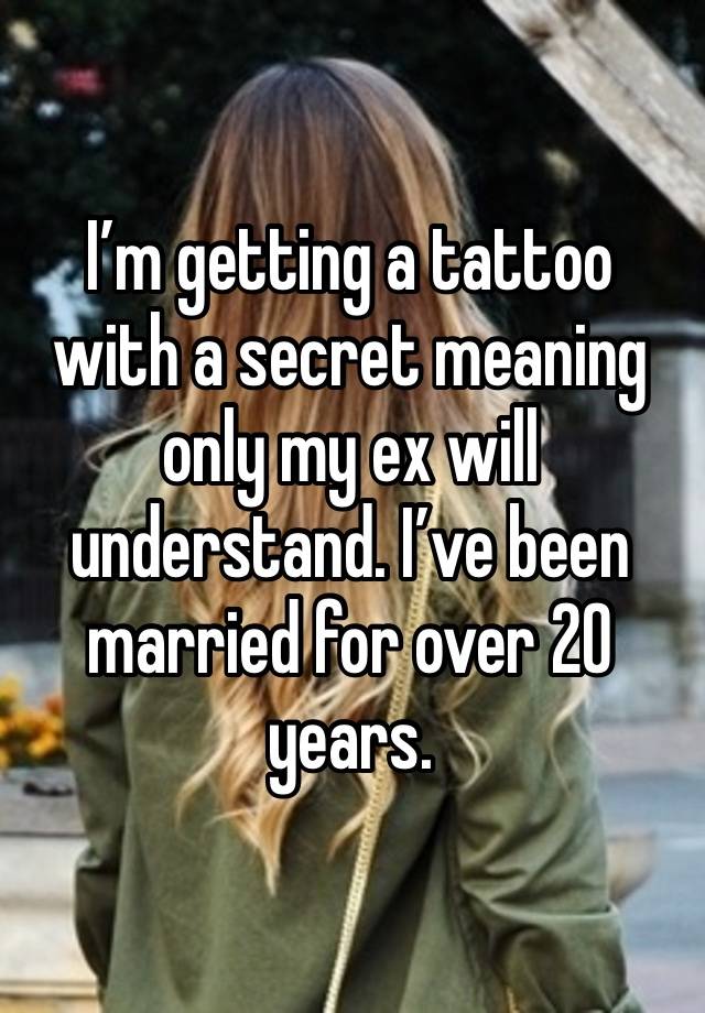 I’m getting a tattoo with a secret meaning only my ex will understand. I’ve been married for over 20 years.