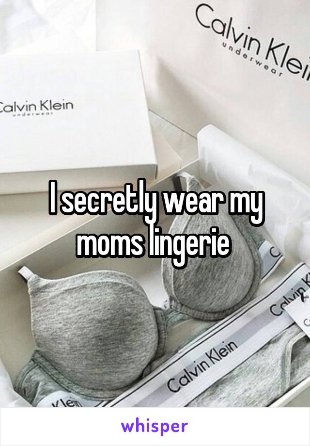 I secretly wear my moms lingerie 