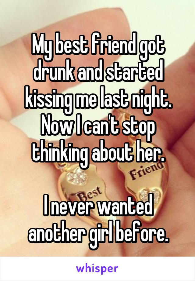 My best friend got drunk and started kissing me last night. Now I can't stop thinking about her.

I never wanted another girl before.