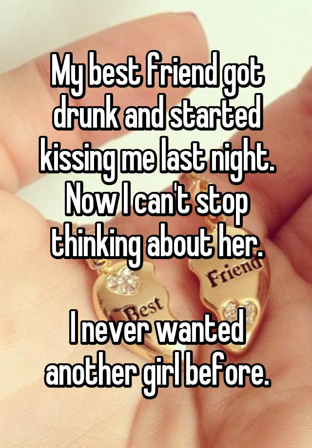 My best friend got drunk and started kissing me last night. Now I can't stop thinking about her.

I never wanted another girl before.