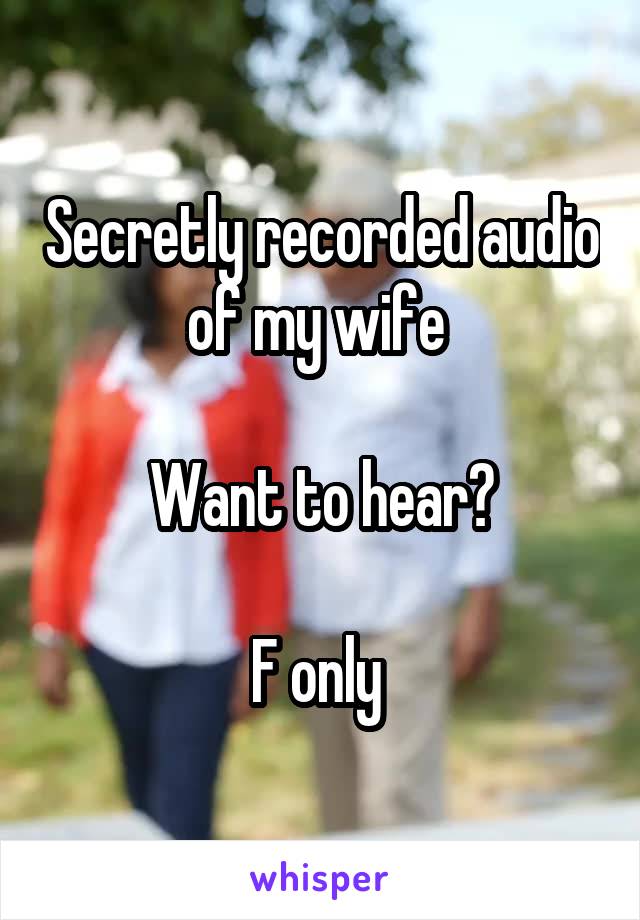 Secretly recorded audio of my wife 

Want to hear?

F only 