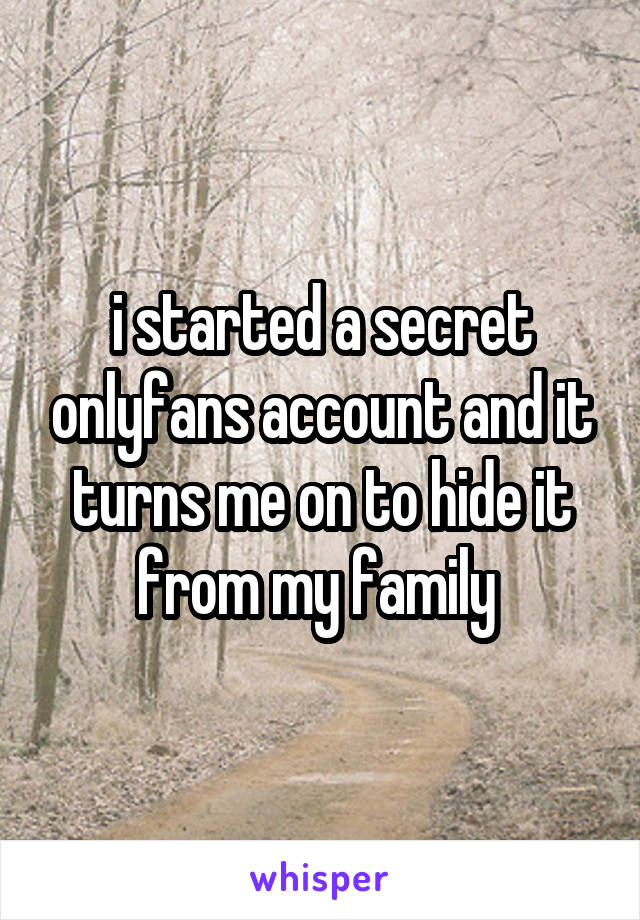 i started a secret onlyfans account and it turns me on to hide it from my family 