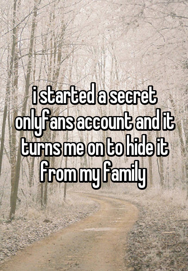 i started a secret onlyfans account and it turns me on to hide it from my family 