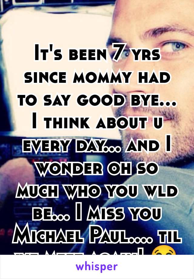 It's been 7 yrs since mommy had to say good bye... I think about u every day... and I wonder oh so much who you wld be... I miss you Michael Paul.... til we meet again! 😭