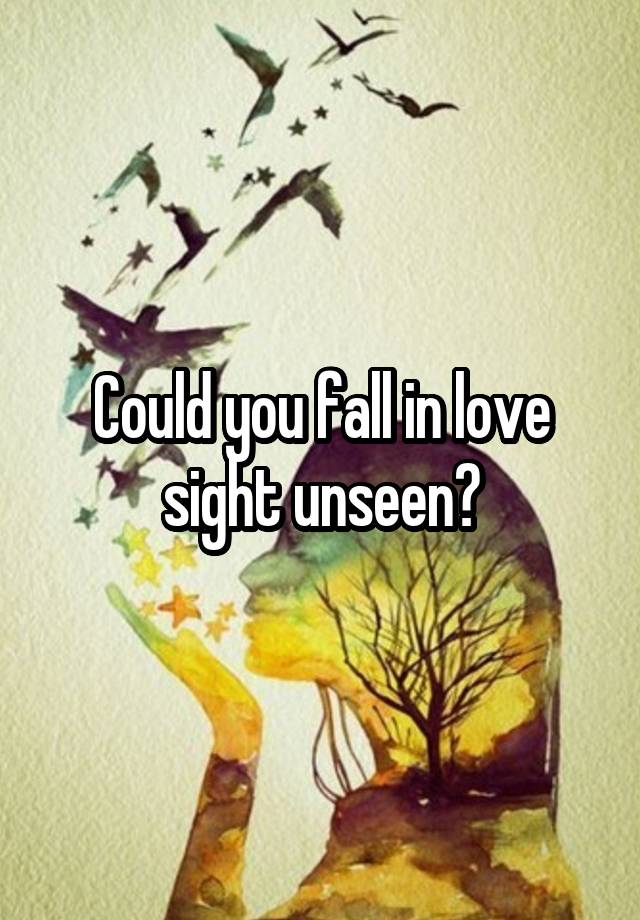 Could you fall in love sight unseen?