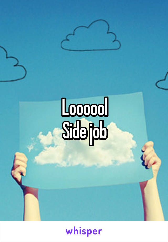 Loooool
Side job