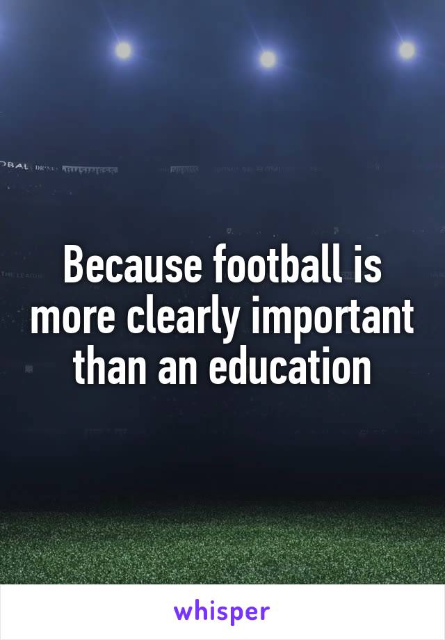 Because football is more clearly important than an education