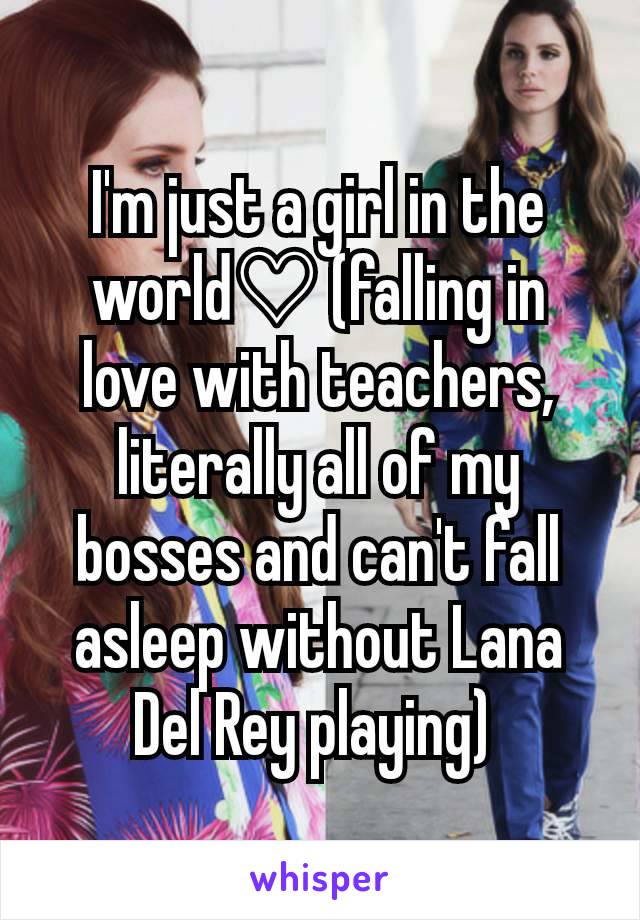 I'm just a girl in the world♡ (falling in love with teachers, literally all of my bosses and can't fall asleep without Lana Del Rey playing) 