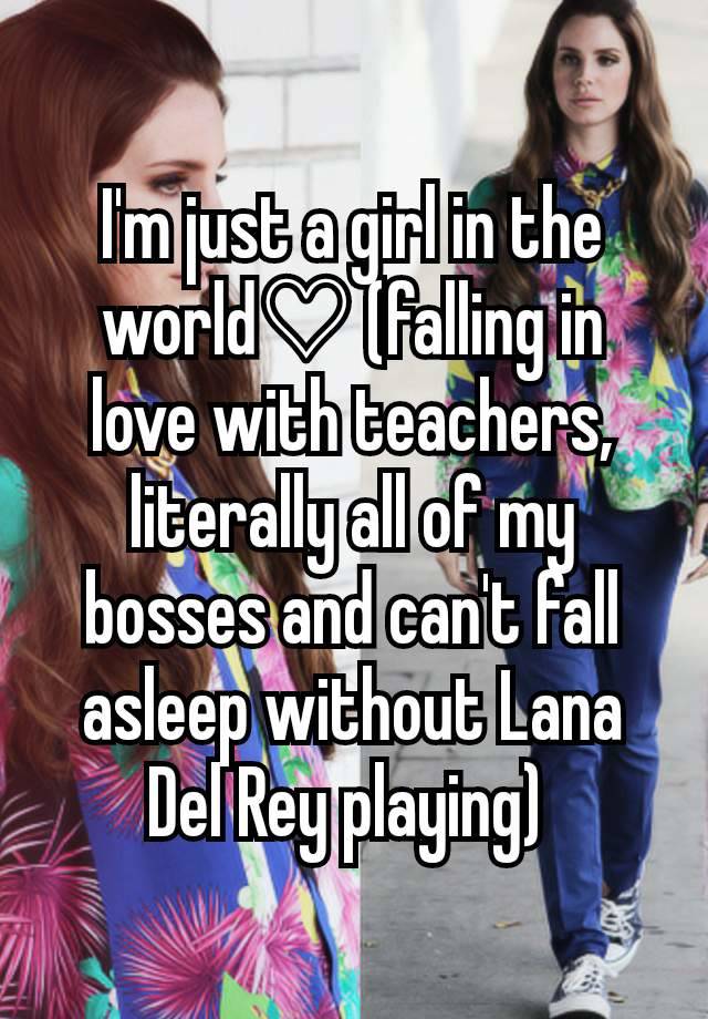 I'm just a girl in the world♡ (falling in love with teachers, literally all of my bosses and can't fall asleep without Lana Del Rey playing) 