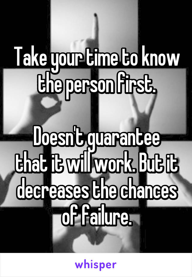 Take your time to know the person first.

Doesn't guarantee that it will work. But it decreases the chances of failure.