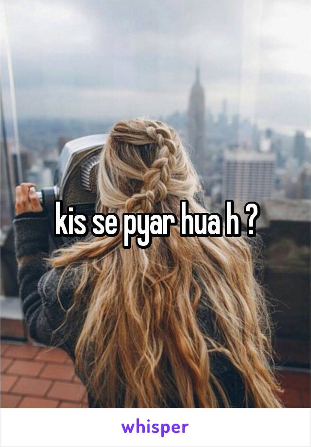 kis se pyar hua h ?