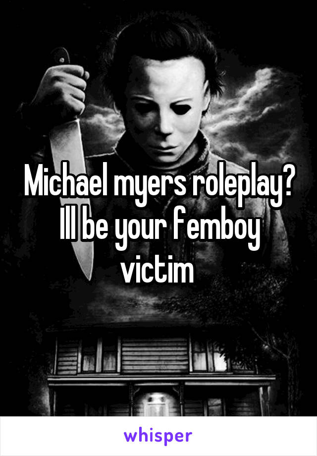 Michael myers roleplay?
Ill be your femboy victim 