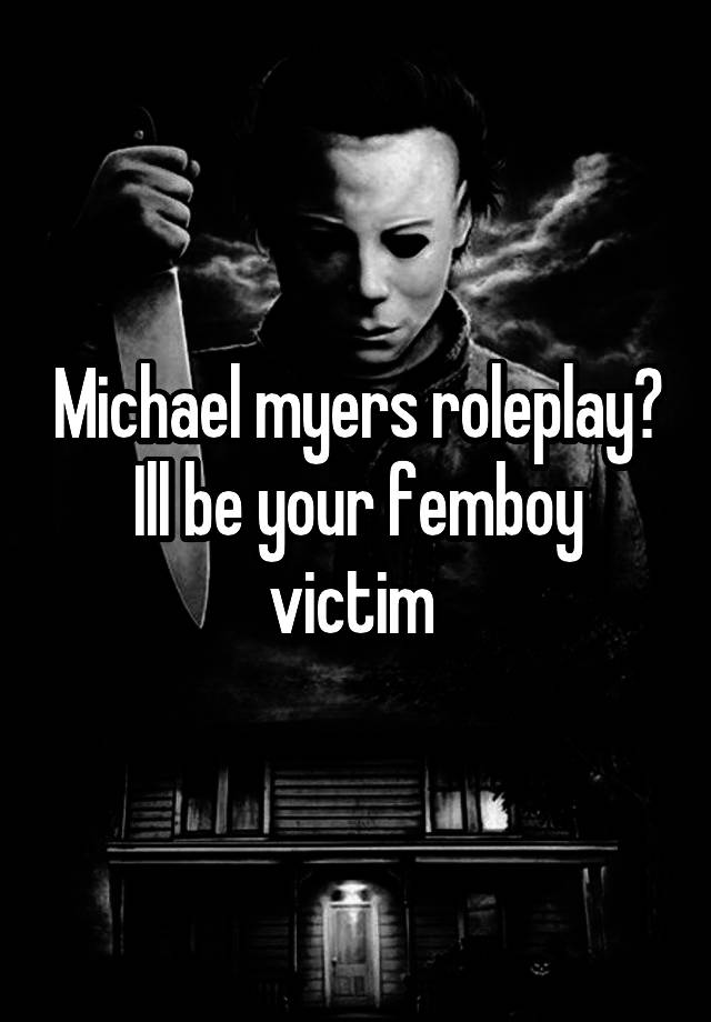 Michael myers roleplay?
Ill be your femboy victim 