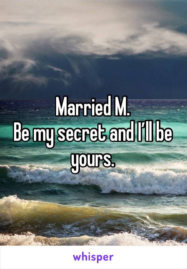 Married M.
Be my secret and I’ll be yours.