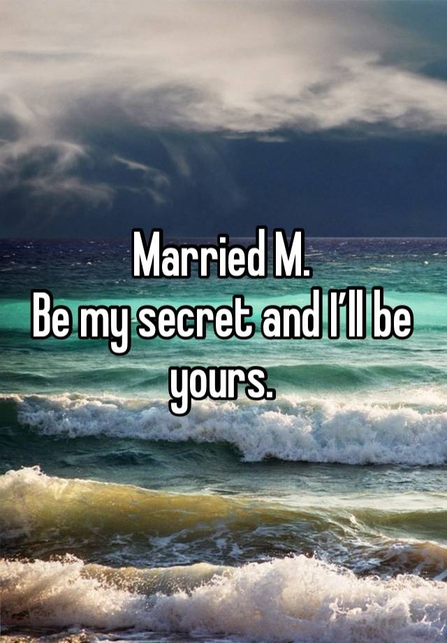 Married M.
Be my secret and I’ll be yours.