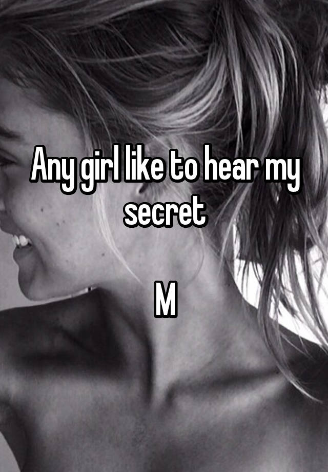 Any girl like to hear my secret

M