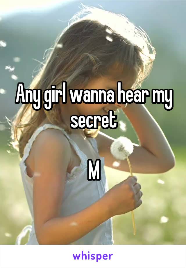 Any girl wanna hear my secret

M