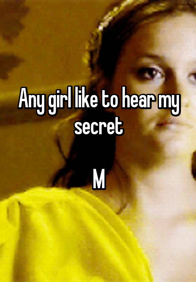 Any girl like to hear my secret

M