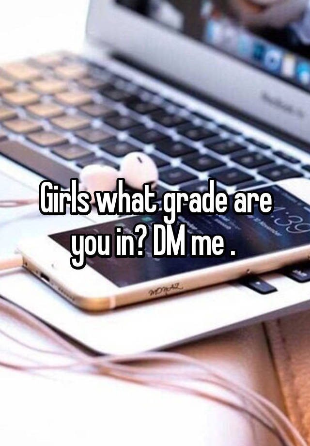 Girls what grade are you in? DM me . 