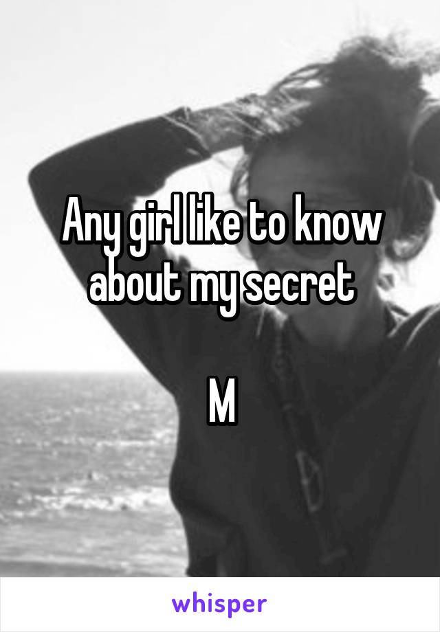 Any girl like to know about my secret

M