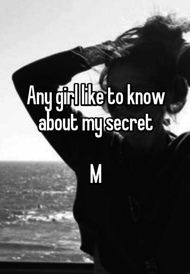 Any girl like to know about my secret

M