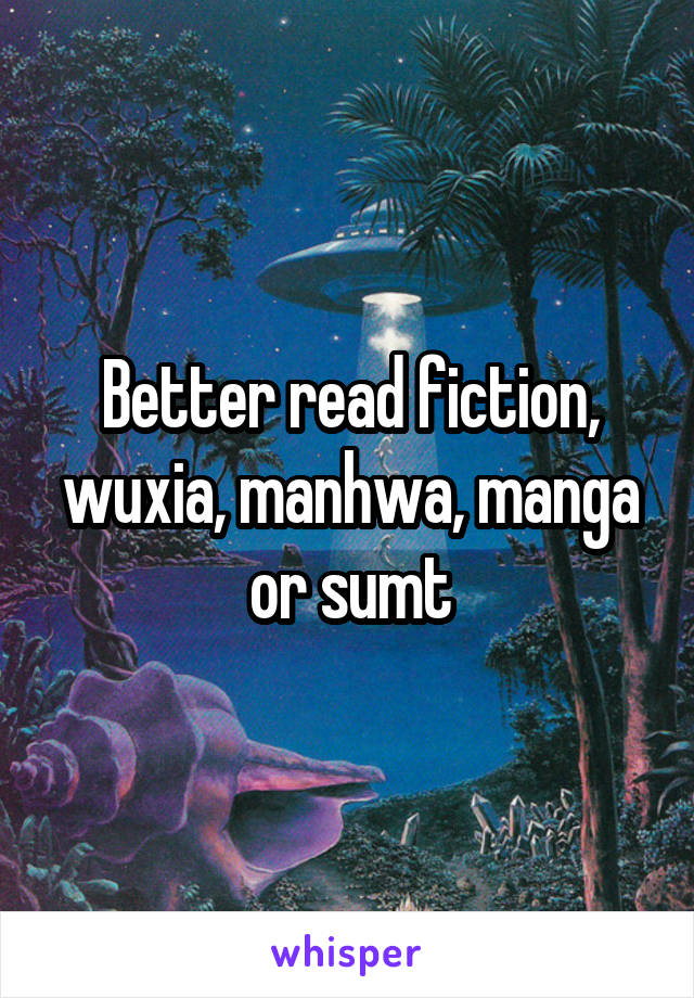 Better read fiction, wuxia, manhwa, manga or sumt