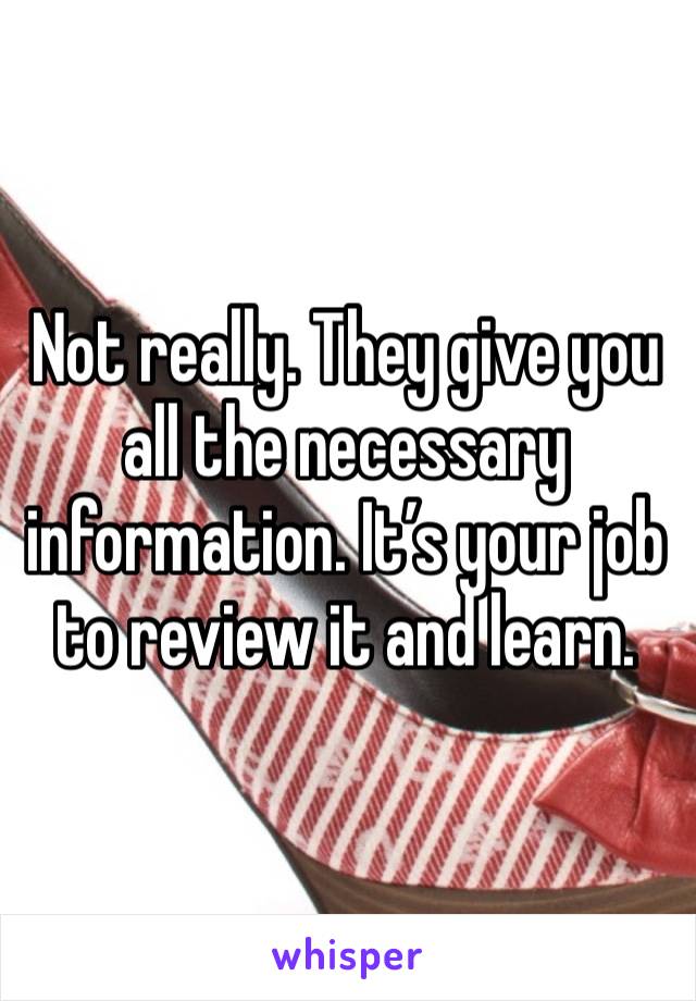 Not really. They give you all the necessary information. It’s your job to review it and learn. 