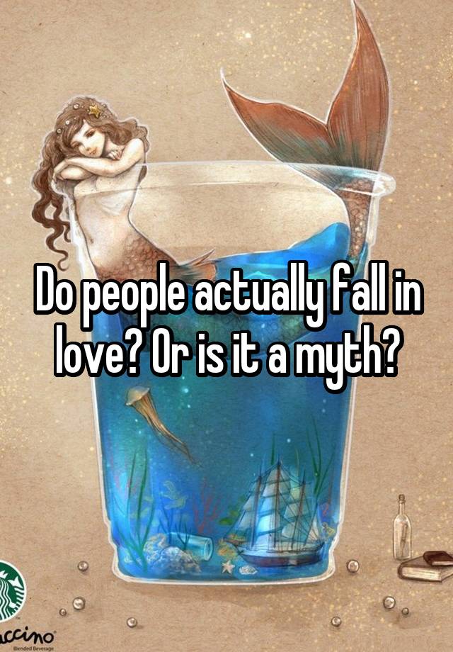 Do people actually fall in love? Or is it a myth?