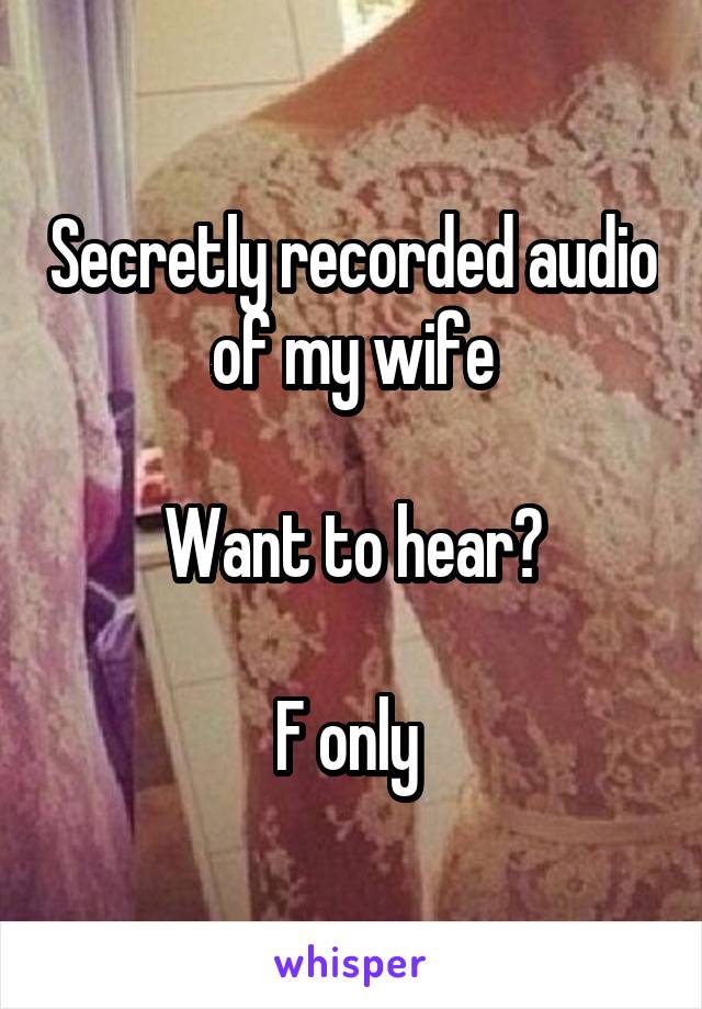 Secretly recorded audio of my wife

Want to hear?

F only 