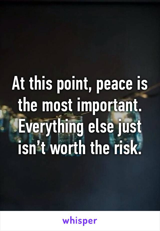 At this point, peace is the most important. Everything else just isn’t worth the risk.