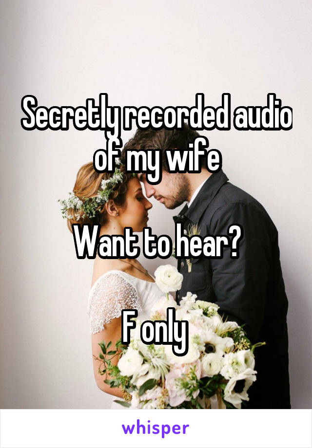 Secretly recorded audio of my wife

Want to hear?

F only 