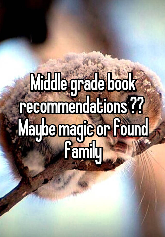 Middle grade book recommendations ?? 
Maybe magic or found family