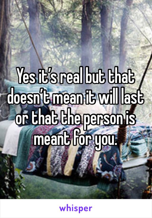 Yes it’s real but that doesn’t mean it will last or that the person is meant for you. 