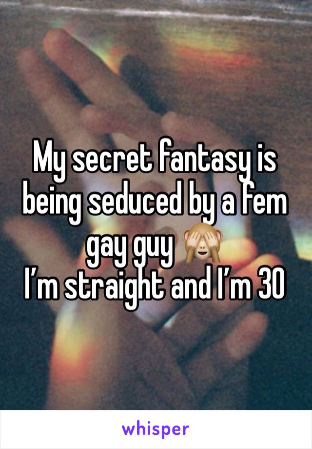 My secret fantasy is being seduced by a fem gay guy 🙈
I’m straight and I’m 30