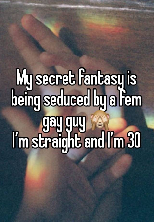 My secret fantasy is being seduced by a fem gay guy 🙈
I’m straight and I’m 30