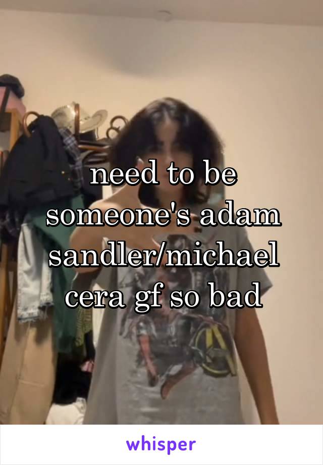 need to be someone's adam sandler/michael cera gf so bad