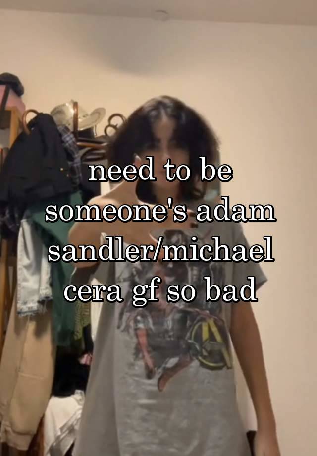 need to be someone's adam sandler/michael cera gf so bad