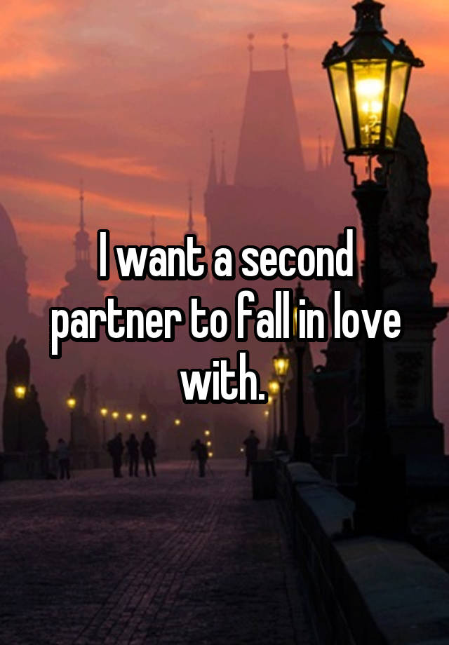 I want a second partner to fall in love with. 