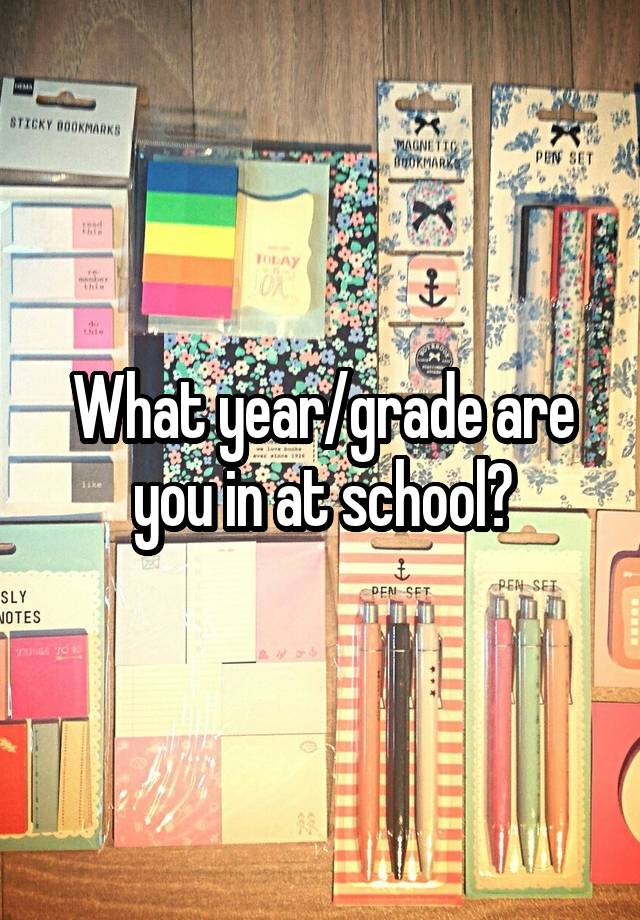 What year/grade are you in at school?