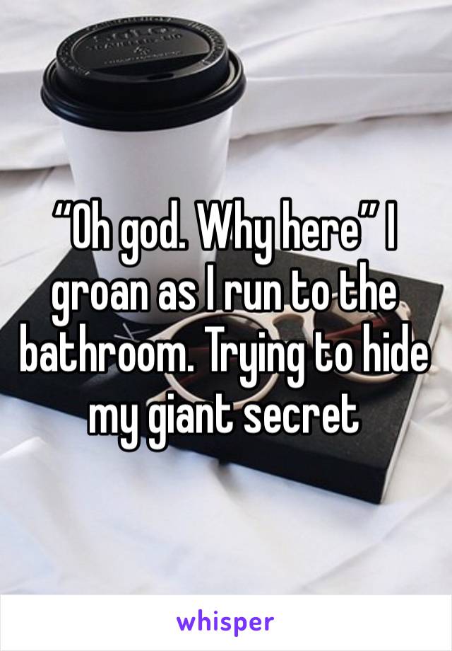 “Oh god. Why here” I groan as I run to the bathroom. Trying to hide my giant secret 