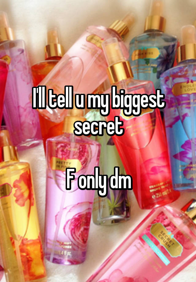 I'll tell u my biggest secret

F only dm