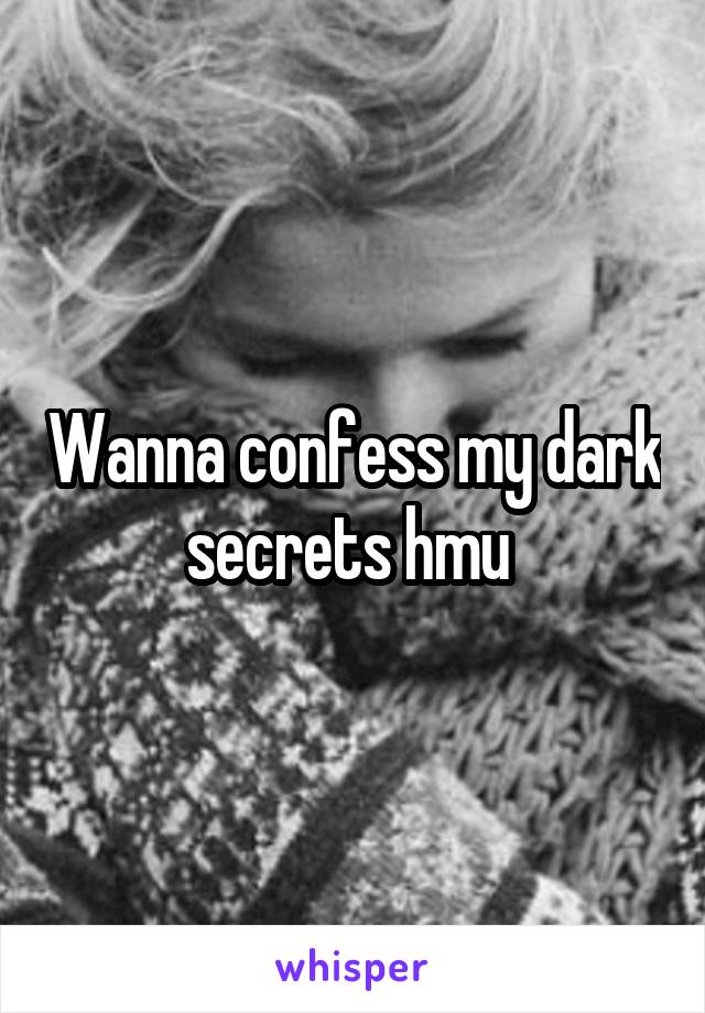 Wanna confess my dark secrets hmu 