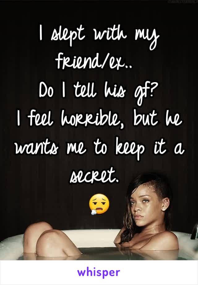 I slept with my friend/ex.. 
Do I tell his gf?
I feel horrible, but he wants me to keep it a secret. 
😮‍💨