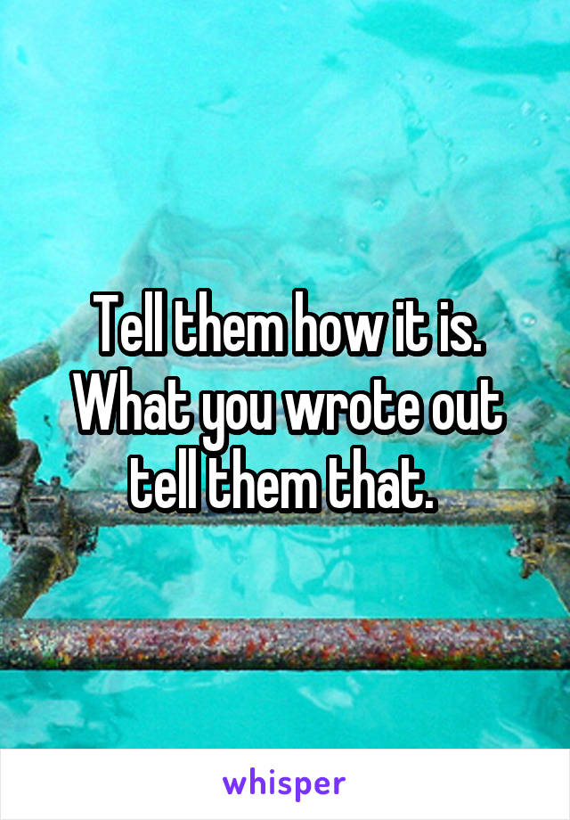 Tell them how it is. What you wrote out tell them that. 