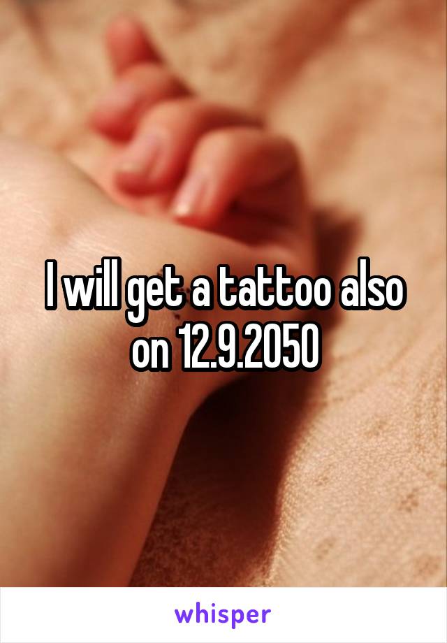 I will get a tattoo also on 12.9.2050